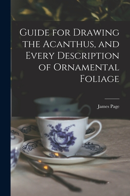 Guide for Drawing the Acanthus, and Every Description of Ornamental Foliage - Page, James