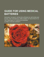 Guide for Using Medical Batteries: Showing the Most Approved Apparatus, Methods and Rules, for the Medical Employment of Electricity in the Treatment of Nervous Diseases - Garratt, Alfred Charles