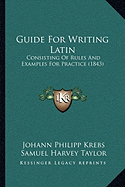 Guide For Writing Latin: Consisting Of Rules And Examples For Practice (1843) - Krebs, Johann Philipp, and Taylor, Samuel Harvey (Translated by)