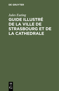 Guide Illustr de la Ville de Strasbourg Et de la Cathedrale