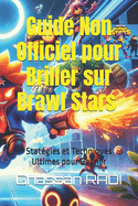 Guide Non Officiel pour Briller sur Brawl Stars: Stratgies et Techniques Ultimes pour Gagner: Devenez une lgende sur Brawl Stars: Astuces, stratgies et techniques avances pour dominer l'arne !