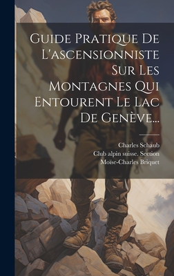 Guide Pratique de l'Ascensionniste Sur Les Montagnes Qui Entourent Le Lac de Gen?ve - Schaub, Charles