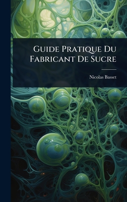 Guide Pratique Du Fabricant De Sucre - Basset, Nicolas