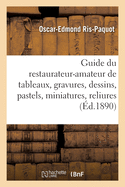 Guide Pratique Du Restaurateur-Amateur de Tableaux, Gravures, Dessins, Pastels, Miniatures, Reliures: Et Livres, Suivi de la Mani?re de Les Entretenir En Parfait ?tat de Conservation