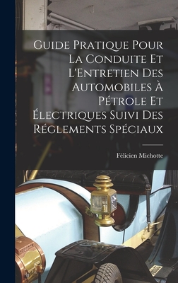 Guide Pratique Pour La Conduite Et l'Entretien Des Automobiles ? P?trole Et ?lectriques Suivi Des R?glements Sp?ciaux - Michotte, F?licien