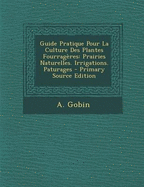 Guide Pratique Pour La Culture Des Plantes Fourragres: Prairies Naturelles. Irrigations. Paturages