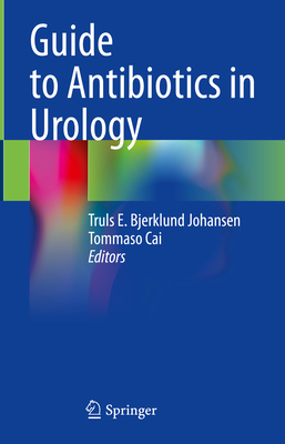 Guide to Antibiotics in Urology - Bjerklund Johansen, Truls E (Editor), and Cai, Tommaso (Editor)