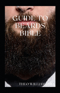 Guide to Beards Bible: All You Need To Know About Beards Growth, Grooming And Caring For It