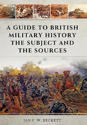 Guide to British Military History: The Subject and the Sources - Beckett, Ian F. W.