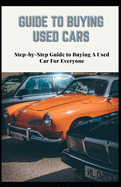 Guide to Buying Used Cars: Step-by-Step Guide to Buying A Used Car For Everyone