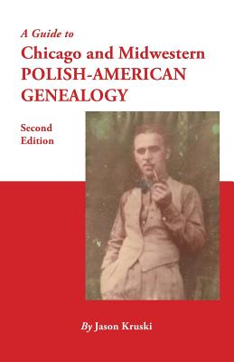Guide to Chicago and Midwestern Polish-American Genealogy. Second Edition - Kruski, Jason