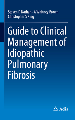 Guide to Clinical Management of Idiopathic Pulmonary Fibrosis - Nathan, Steven D, and Brown, A Whitney, and King, Christopher S