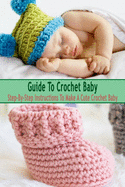Guide To Crochet Baby: Step-By-Step Instructions To Make A Cute Crochet Baby: Gift Ideas for Holiday