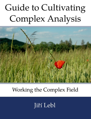 Guide to Cultivating Complex Analysis: Working the Complex Field - Lebl, Jiri