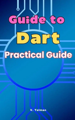 Guide to Dart: Practical Guide - Telman, V