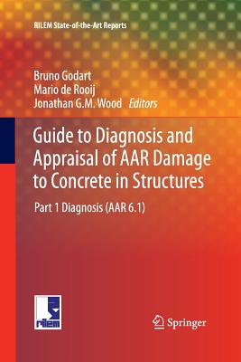 Guide to Diagnosis and Appraisal of AAR Damage to Concrete in Structures: Part 1 Diagnosis (AAR 6.1) - Godart, Bruno (Editor), and De Rooij, Mario (Editor), and Wood, Jonathan G M (Editor)