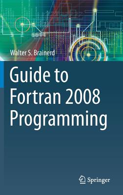 Guide to FORTRAN 2008 Programming - Brainerd, Walter S