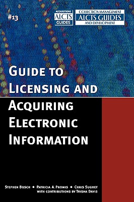 Guide to Licensing and Acquiring Electronic Information - Bosch, Stephen, and Promis, Patricia A, and Sugnet, Chris