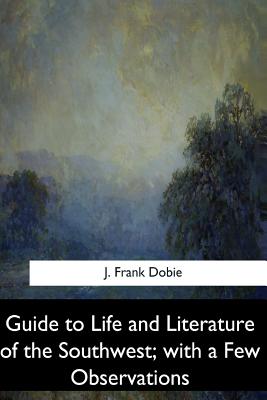 Guide to Life and Literature of the Southwest, with a Few Observations - Dobie, J Frank