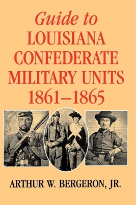 Guide to Louisiana Confederate Military Units, 1861--1865 - Bergeron, Arthur W