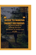 Guide to Making Smart Decisions: 14 Smart Ways of making fearless decisions in every areas of life