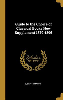 Guide to the Choice of Classical Books New Supplement 1879-1896 - Mayor, Joseph B