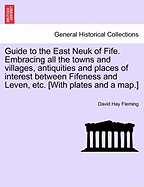 Guide to the East Neuk of Fife. Embracing All the Towns and Villages, Antiquities and Places of Interest Between Fifeness and Leven, Etc. [With Plates and a Map.] - Scholar's Choice Edition