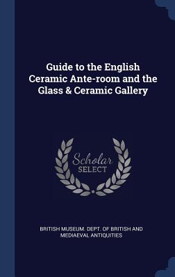 Guide to the English Ceramic Ante-room and the Glass & Ceramic Gallery - British Museum Dept of British and Med (Creator)