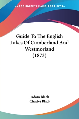 Guide To The English Lakes Of Cumberland And Westmorland (1873) - Black, Adam, and Black, Charles