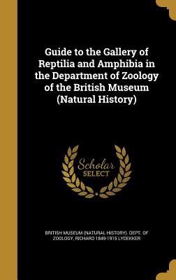 Guide to the Gallery of Reptilia and Amphibia in the Department of Zoology of the British Museum (Natural History) - British Museum (Natural History) Dept (Creator), and Lydekker, Richard 1849-1915