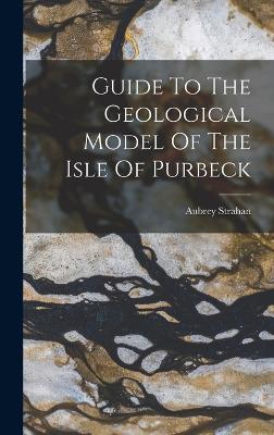 Guide To The Geological Model Of The Isle Of Purbeck - Strahan, Aubrey