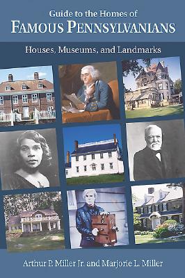 Guide to the Homes of Famous Pennsylvanians: Houses, Museums, and Landmarks - Miller, Arthur P, and Miller, Marjorie L