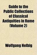 Guide to the Public Collections of Classical Antiquities in Rome (Volume 2)