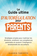 Guide ultime d'autorgulation pour parents: Stratgies simples pour maitriser les motions, amliorer vos comptences parentales et soutenir l'intelligence motionnelle de vos enfants