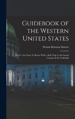 Guidebook of the Western United States: Part C. the Santa Fe Route With a Side Trip to the Grand Canyon of the Colorado - Darton, Nelson Horatio