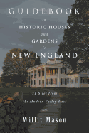 Guidebook to Historic Houses and Gardens in New England: 71 Sites from the Hudson Valley East