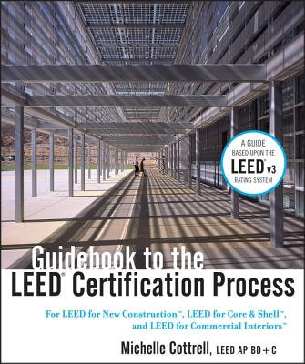 Guidebook to the LEED Certification Process: For LEED for New Construction, LEED for Core and Shell, and LEED for Commercial Interiors - Cottrell, Michelle