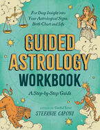 Guided Astrology Workbook: A Step-By-Step Guide for Deep Insight Into Your Astrological Signs, Birth Chart, and Life