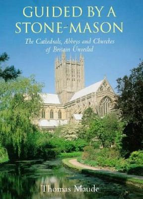 Guided by a Stonemason: Cathedrals, Abbeys and Churches of Britain Unveiled - Maude, Thomas