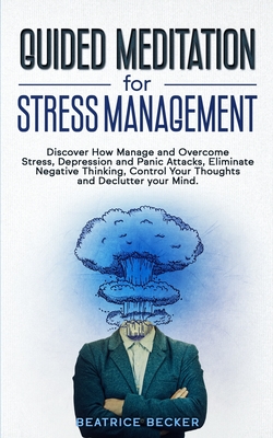 Guided Meditation For Stress Management: Discover How Manage and Overcome Stress, Depression and Panic Attacks, Eliminate Negative Thinking, Control Your Thoughts and Declutter your Mind - Becker, Beatrice