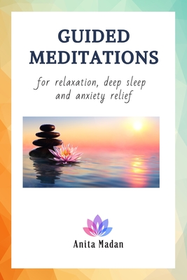 Guided Meditations for Relaxation, Deep Sleep and Anxiety Relief: Mindfulness Meditations, Self-Healing Hypnosis for Beginners, Affirmations for Positive Thinking, Self-Confidence and Pain Relief - Madan, Anita