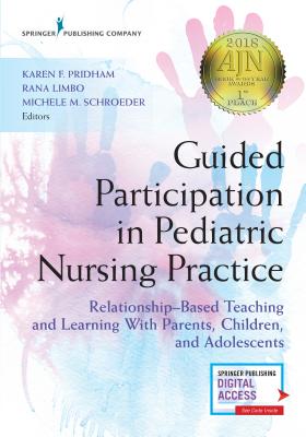 Guided Participation in Pediatric Nursing Practice: Relationship-Based Teaching and Learning With Parents, Children, and Adolescents - Pridham, Karen, Dr., PhD, RN, Faan (Editor), and Limbo, Rana, Dr. (Editor), and Schroeder, Michele, Dr. (Editor)