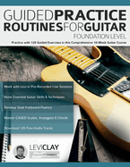 Guided Practice Routines For Guitar - Foundation Level: Practice with 125 Guided Exercises in this Comprehensive 10-Week Guitar Course