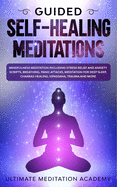 Guided Self-Healing Meditations: Mindfulness Meditation Including Stress Relief and Anxiety Scripts, Breathing, Panic Attacks, Meditation for Deep Sleep, Chakras Healing, Vipassana, Trauma and More.