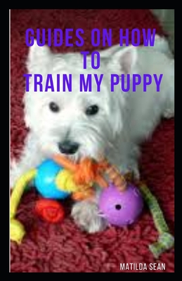 Guides on How to Train My Puppy: complete guides on how to train your puppy - Sean, Matilda