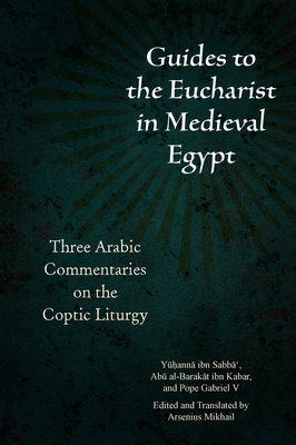 Guides to the Eucharist in Medieval Egypt: Three Arabic Commentaries on the Coptic Liturgy - Mikhail, Arsenius (Translated by), and Ibn Sabb ', Y  ann , and Al-Barak t Ibn Kabar, Ab 