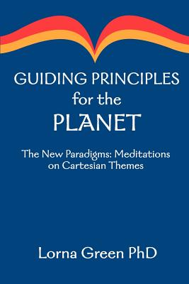 Guiding Principles for the Planet: The New Paradigms: Meditations on Cartesian Themes - Green, Lorna, PhD