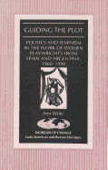 Guiding the Plot: Politics and Feminism in the Work of Women Playwrights from Spain and Argentina, 1960-1990 - March, Kathleen N (Editor), and Witte, Anne