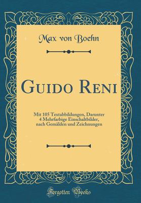 Guido Reni: Mit 105 Textabbildungen, Darunter 4 Mehrfarbige Einschaltbilder, Nach Gem?lden Und Zeichnungen (Classic Reprint) - Boehn, Max Von