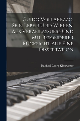 Guido Von Arezzo, Sein Leben Und Wirken, Aus Veranlassung Und Mit Besonderer Rucksicht Auf Eine Dissertation - Kiesewetter, Raphael Georg